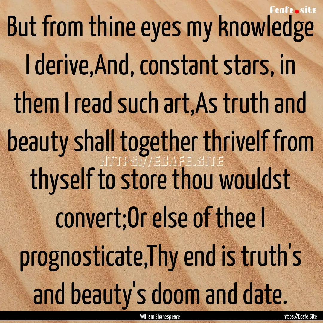 But from thine eyes my knowledge I derive,And,.... : Quote by William Shakespeare