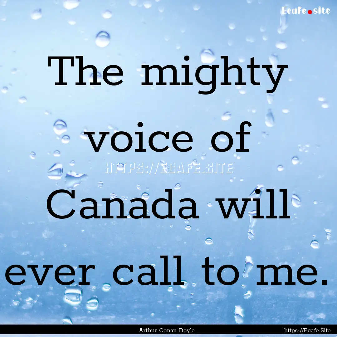 The mighty voice of Canada will ever call.... : Quote by Arthur Conan Doyle