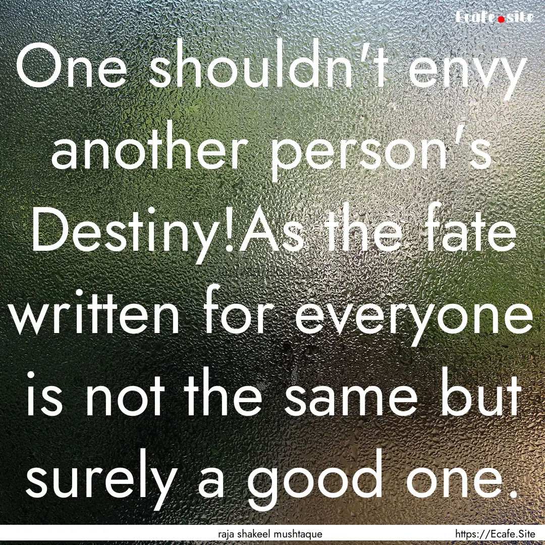 One shouldn't envy another person's Destiny!As.... : Quote by raja shakeel mushtaque