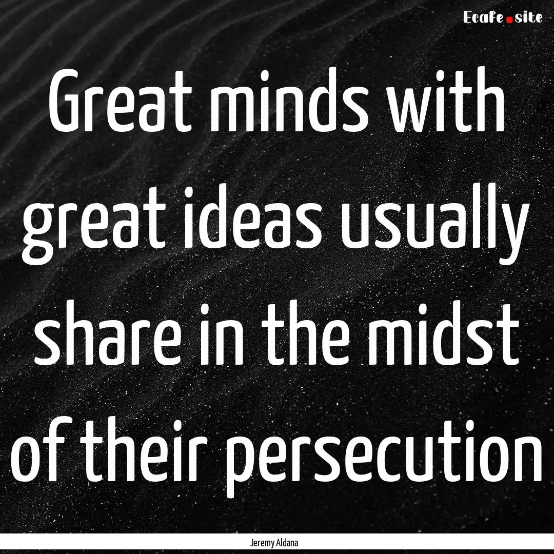 Great minds with great ideas usually share.... : Quote by Jeremy Aldana