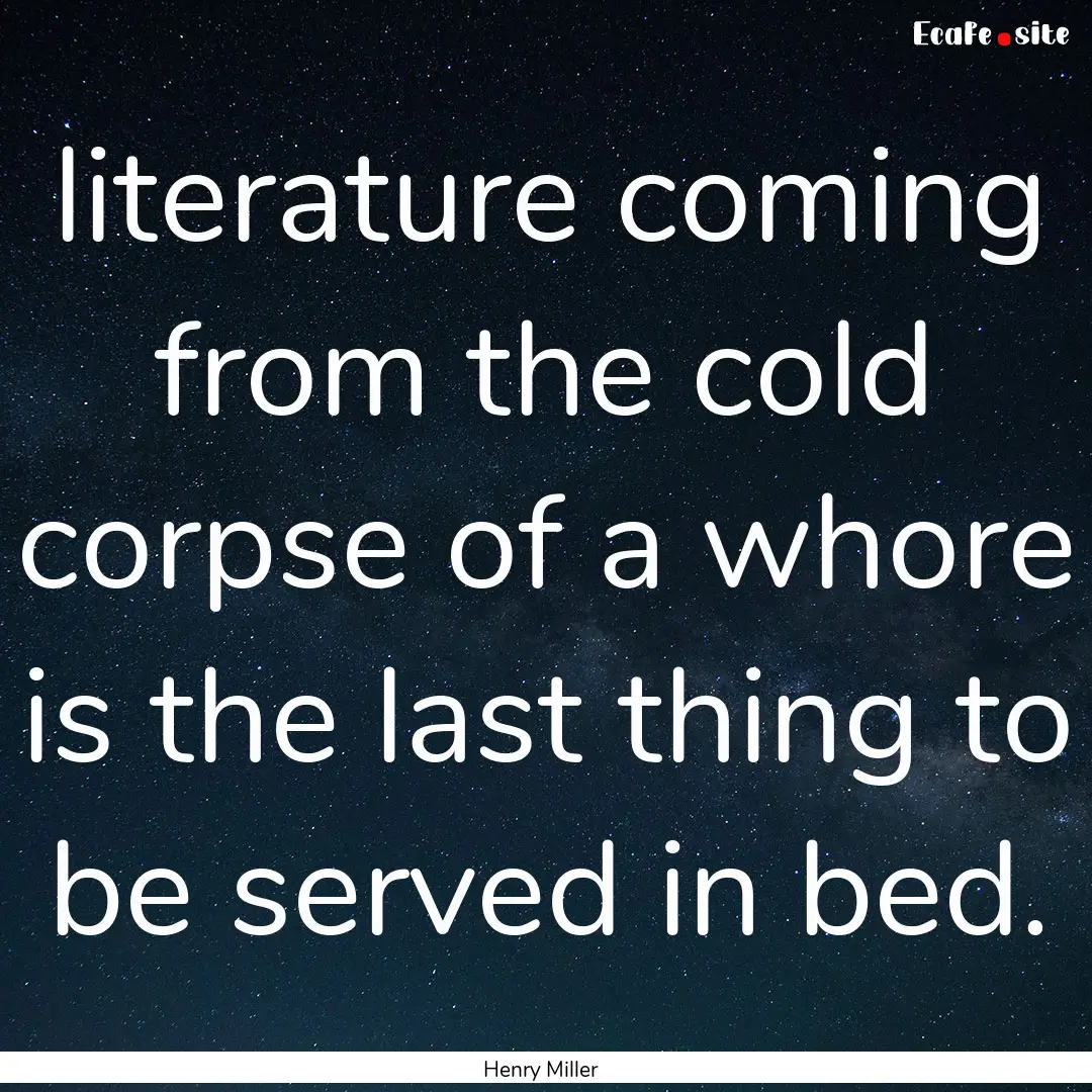 literature coming from the cold corpse of.... : Quote by Henry Miller