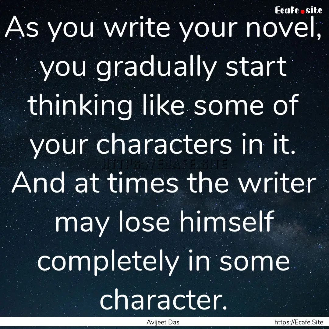 As you write your novel, you gradually start.... : Quote by Avijeet Das