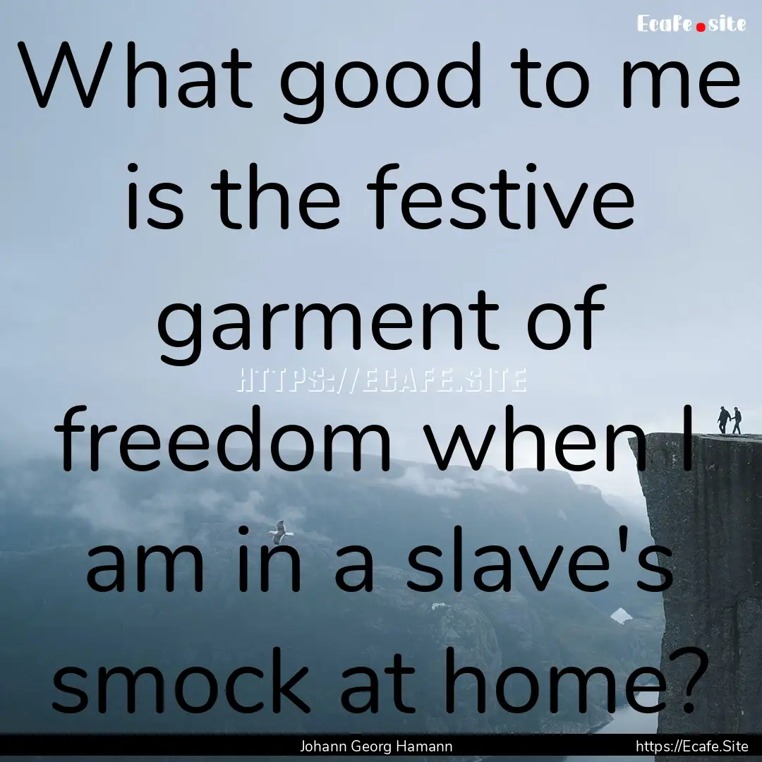 What good to me is the festive garment of.... : Quote by Johann Georg Hamann