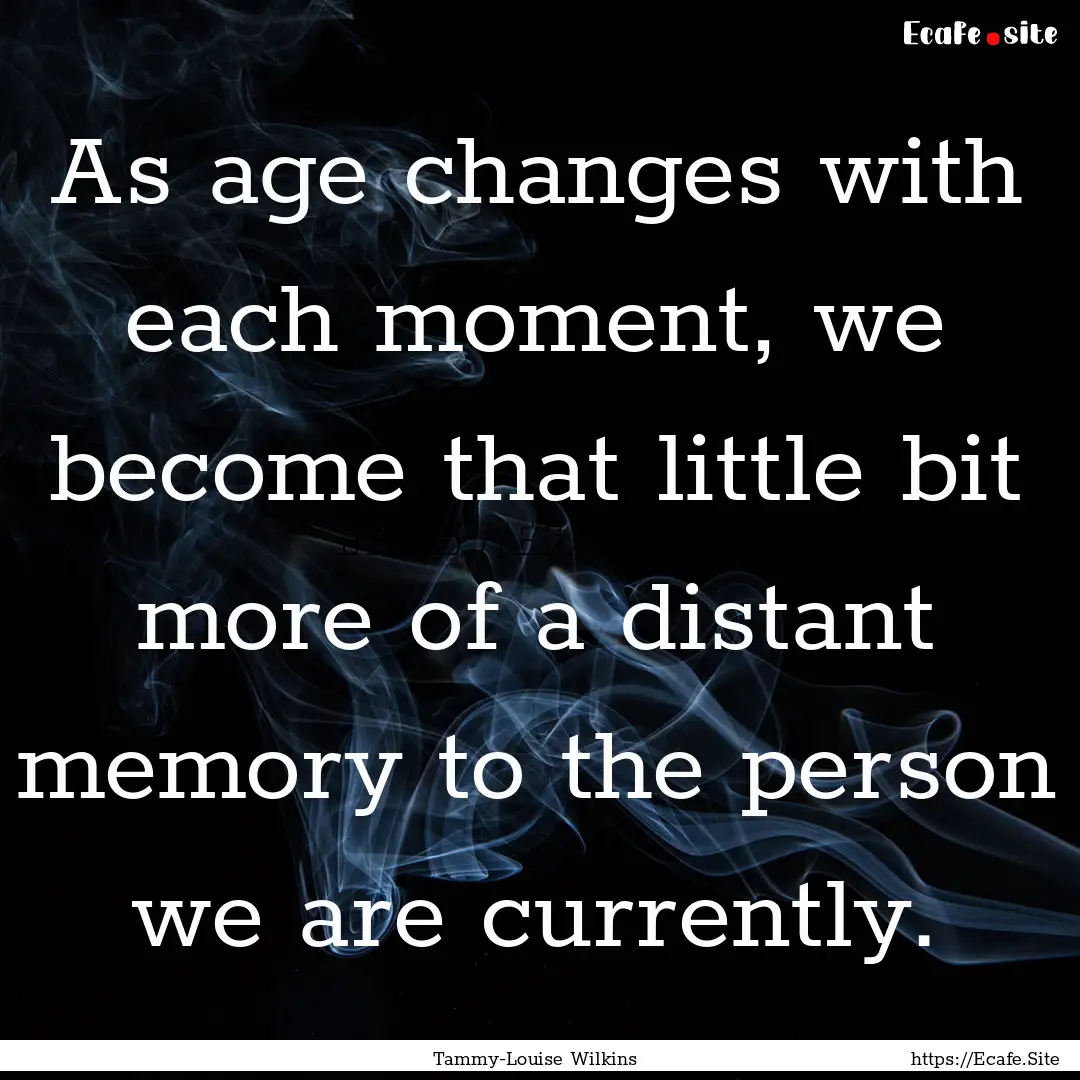 As age changes with each moment, we become.... : Quote by Tammy-Louise Wilkins