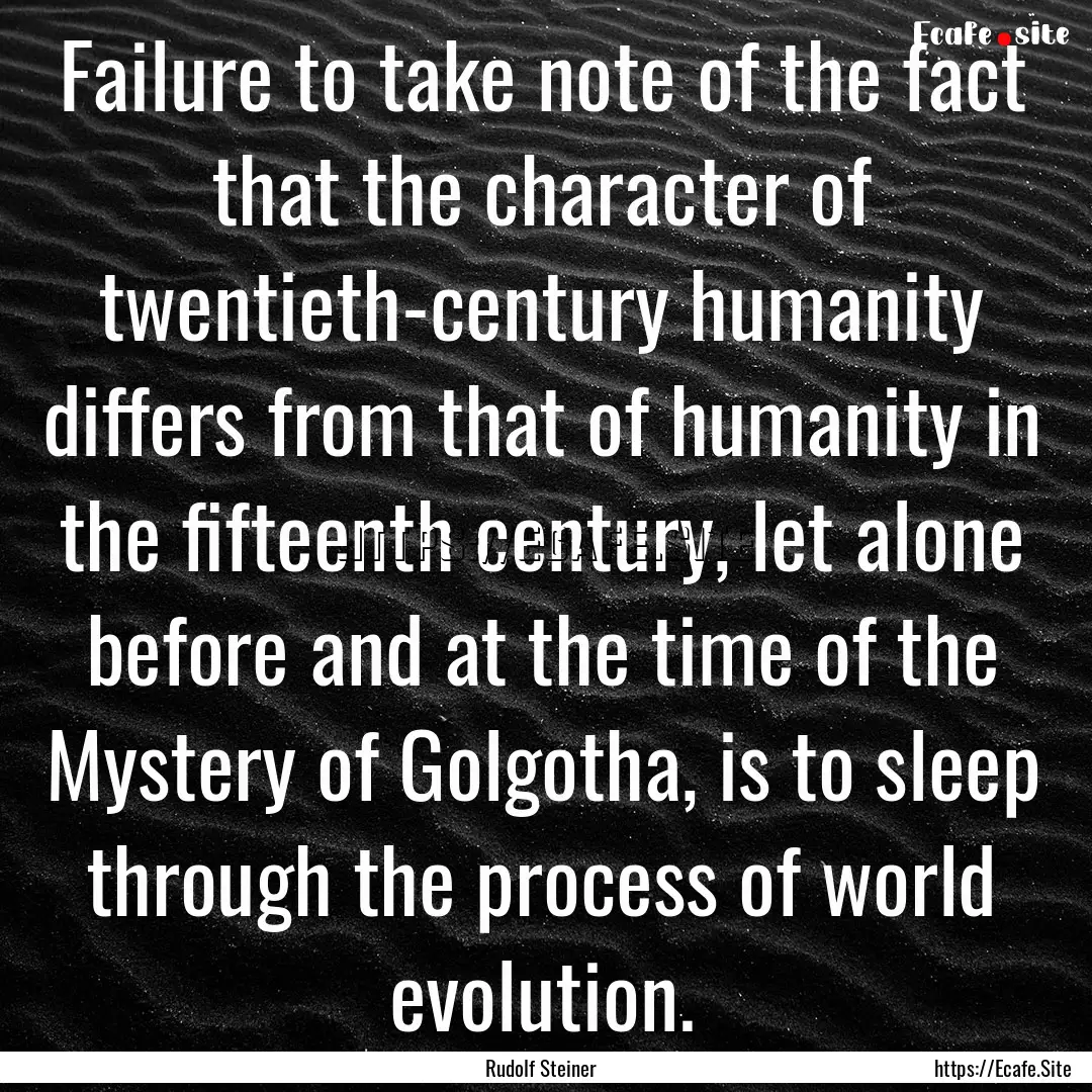 Failure to take note of the fact that the.... : Quote by Rudolf Steiner