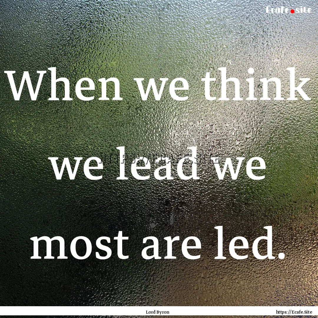 When we think we lead we most are led. : Quote by Lord Byron