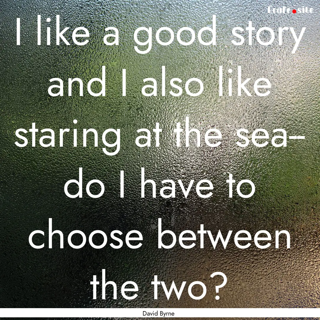 I like a good story and I also like staring.... : Quote by David Byrne