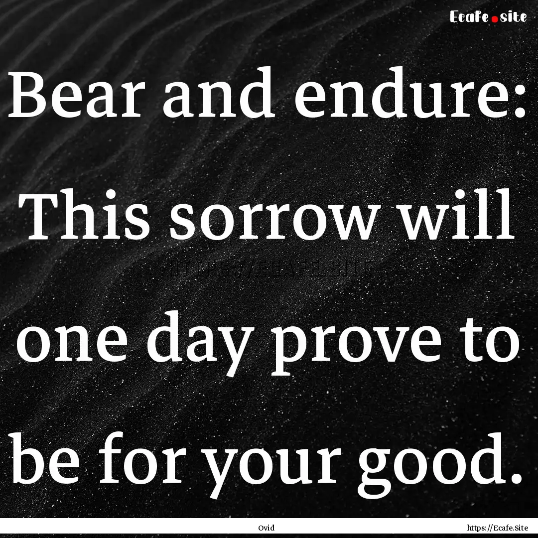 Bear and endure: This sorrow will one day.... : Quote by Ovid