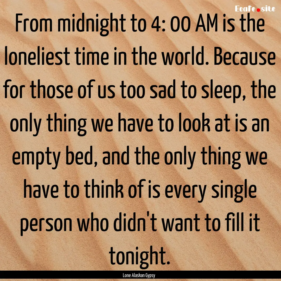 From midnight to 4: 00 AM is the loneliest.... : Quote by Lone Alaskan Gypsy