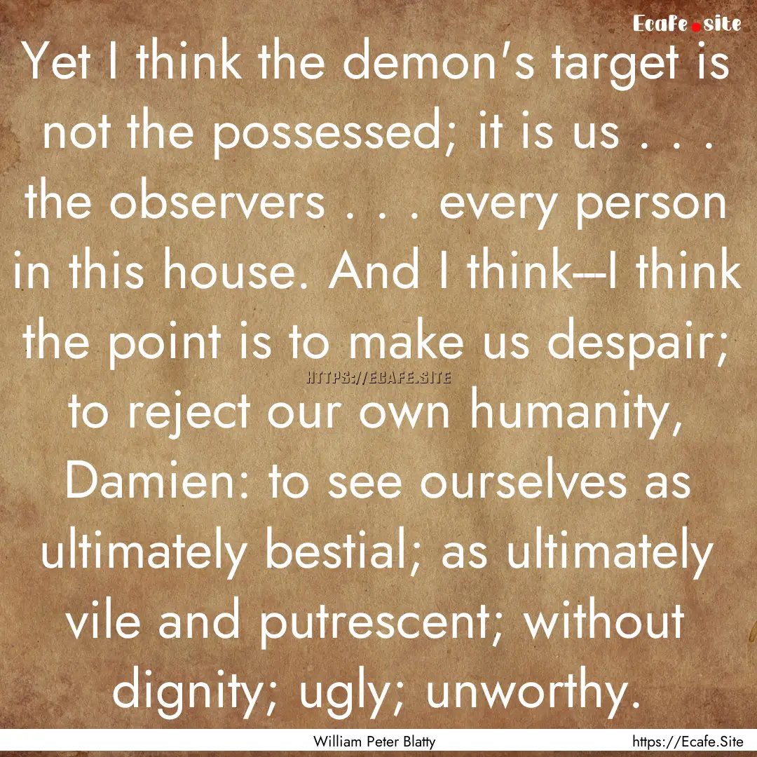 Yet I think the demon's target is not the.... : Quote by William Peter Blatty