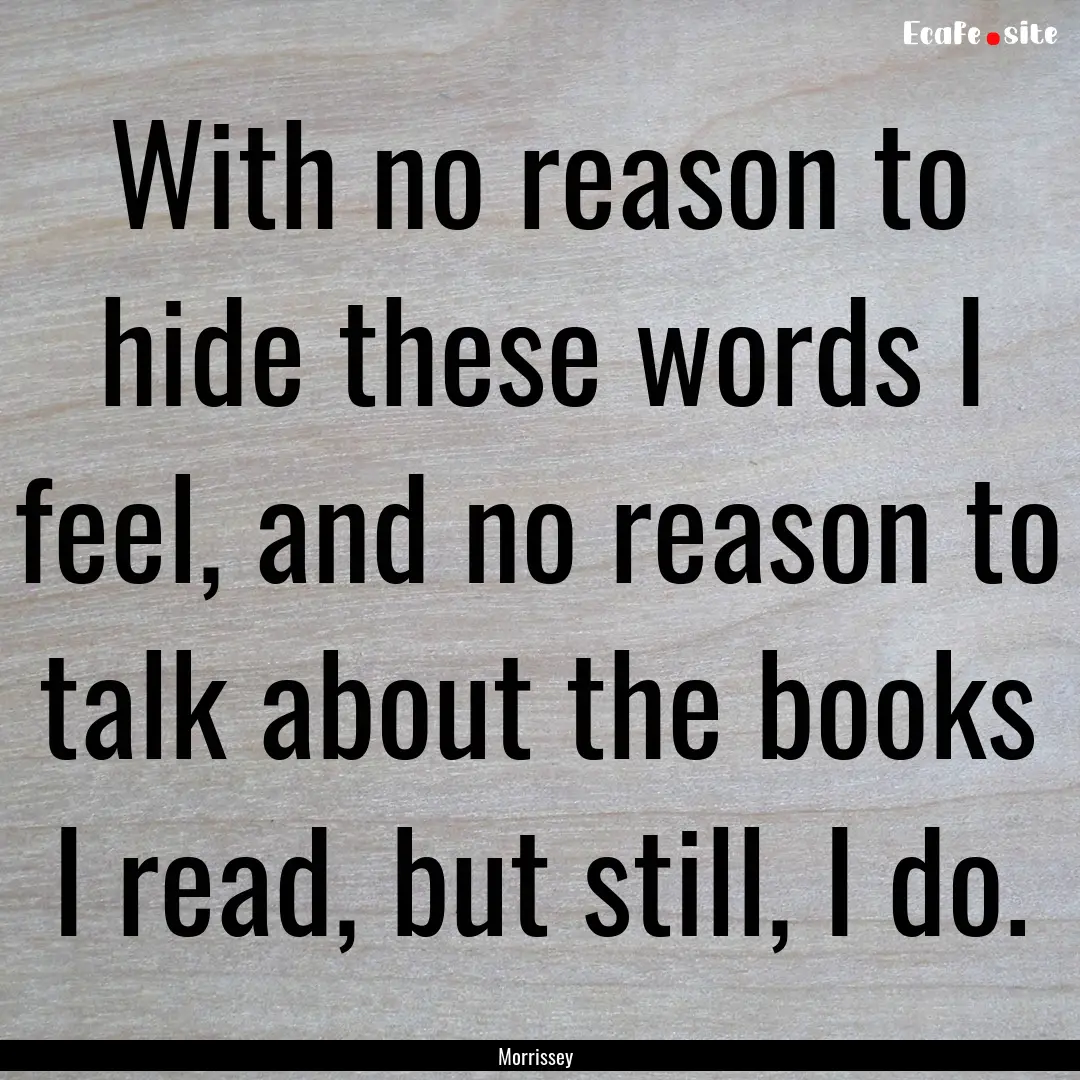 With no reason to hide these words I feel,.... : Quote by Morrissey