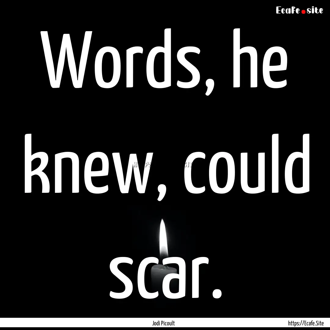 Words, he knew, could scar. : Quote by Jodi Picoult