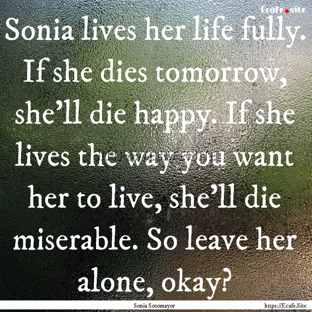 Sonia lives her life fully. If she dies tomorrow,.... : Quote by Sonia Sotomayor