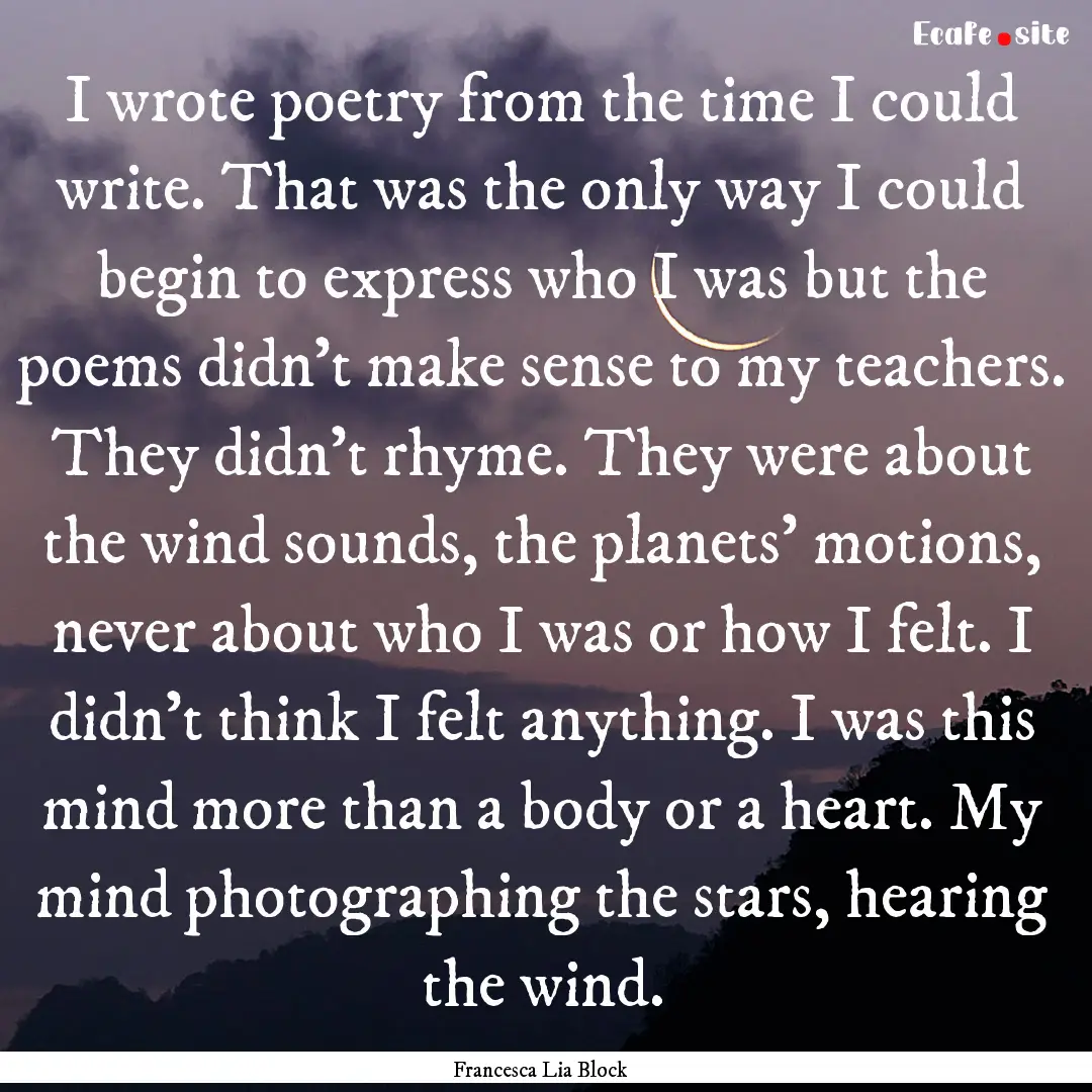 I wrote poetry from the time I could write..... : Quote by Francesca Lia Block