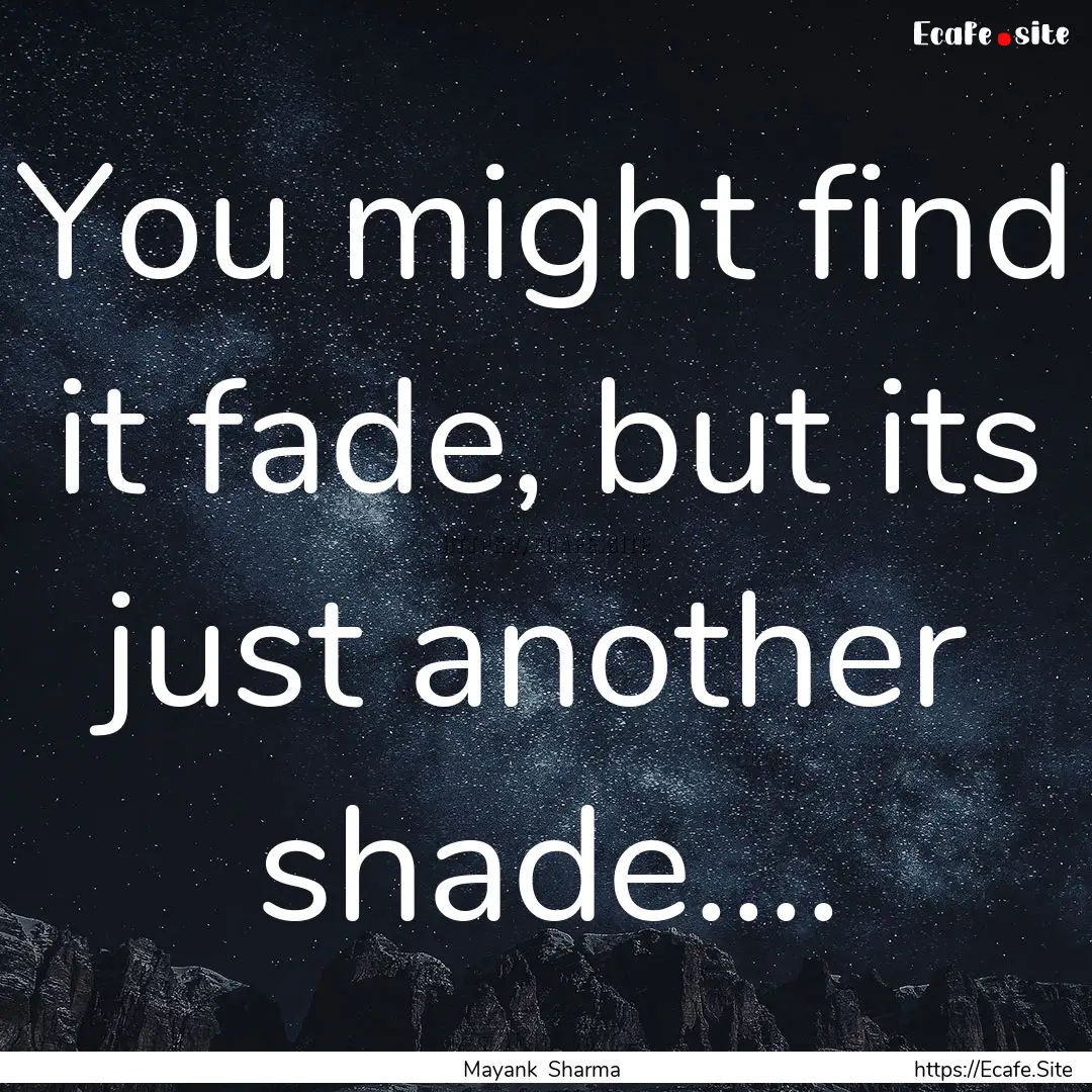 You might find it fade, but its just another.... : Quote by Mayank Sharma