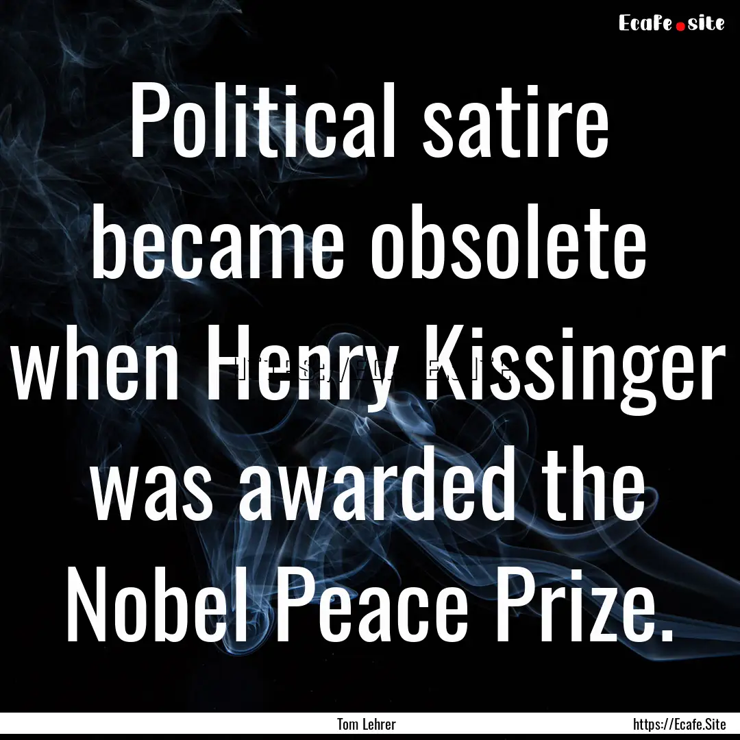 Political satire became obsolete when Henry.... : Quote by Tom Lehrer