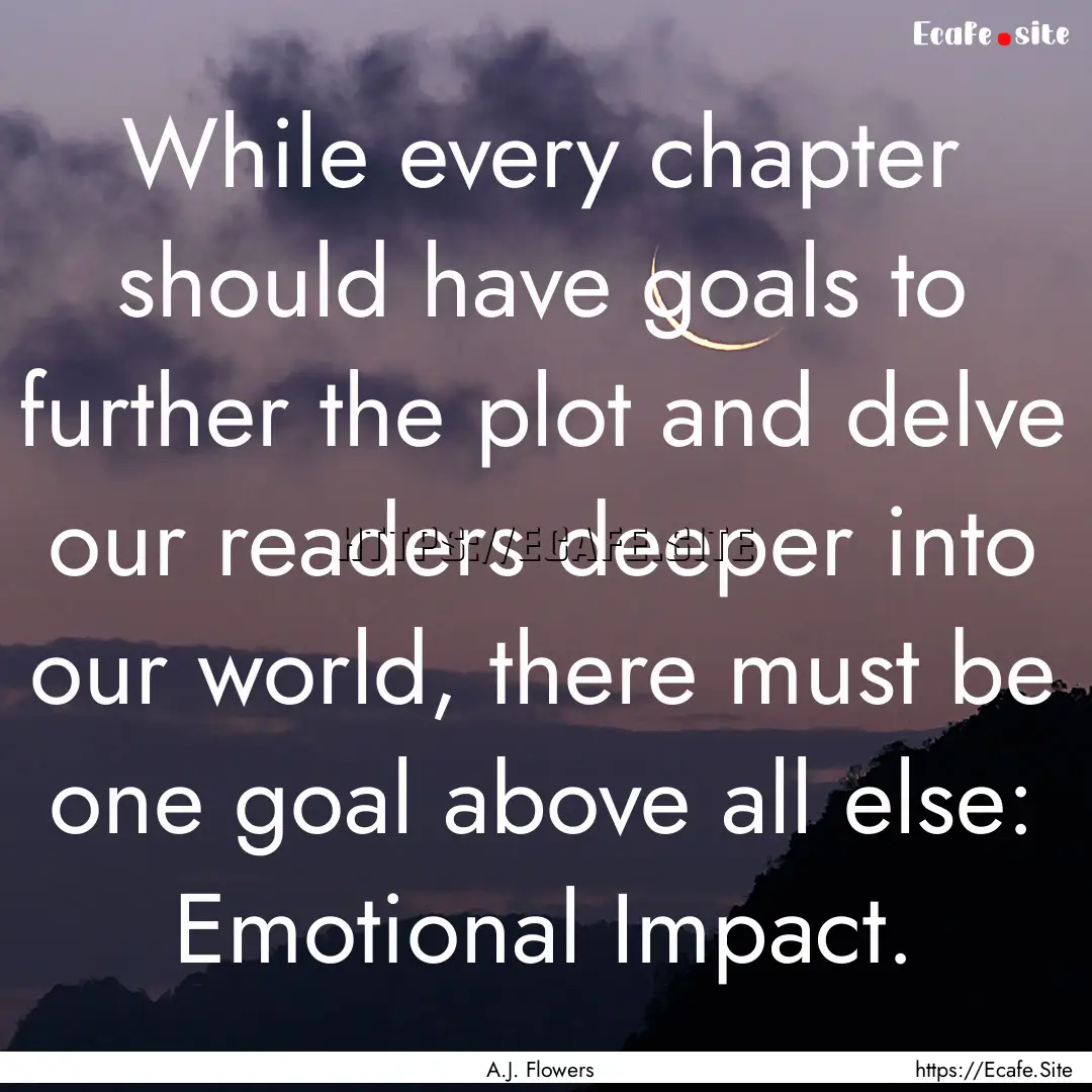 While every chapter should have goals to.... : Quote by A.J. Flowers