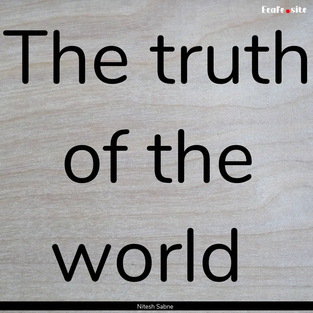 The truth of the world : Quote by Nitesh Sabne