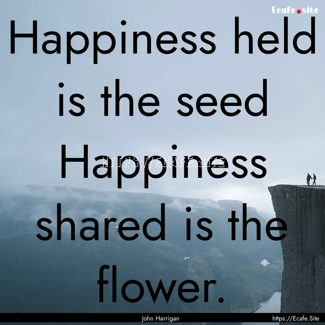 Happiness held is the seed Happiness shared.... : Quote by John Harrigan