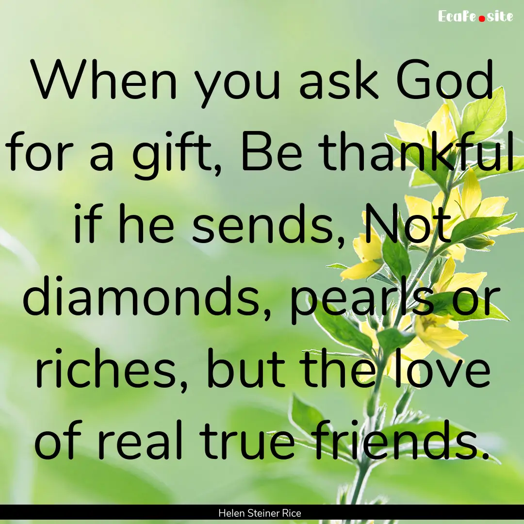 When you ask God for a gift, Be thankful.... : Quote by Helen Steiner Rice