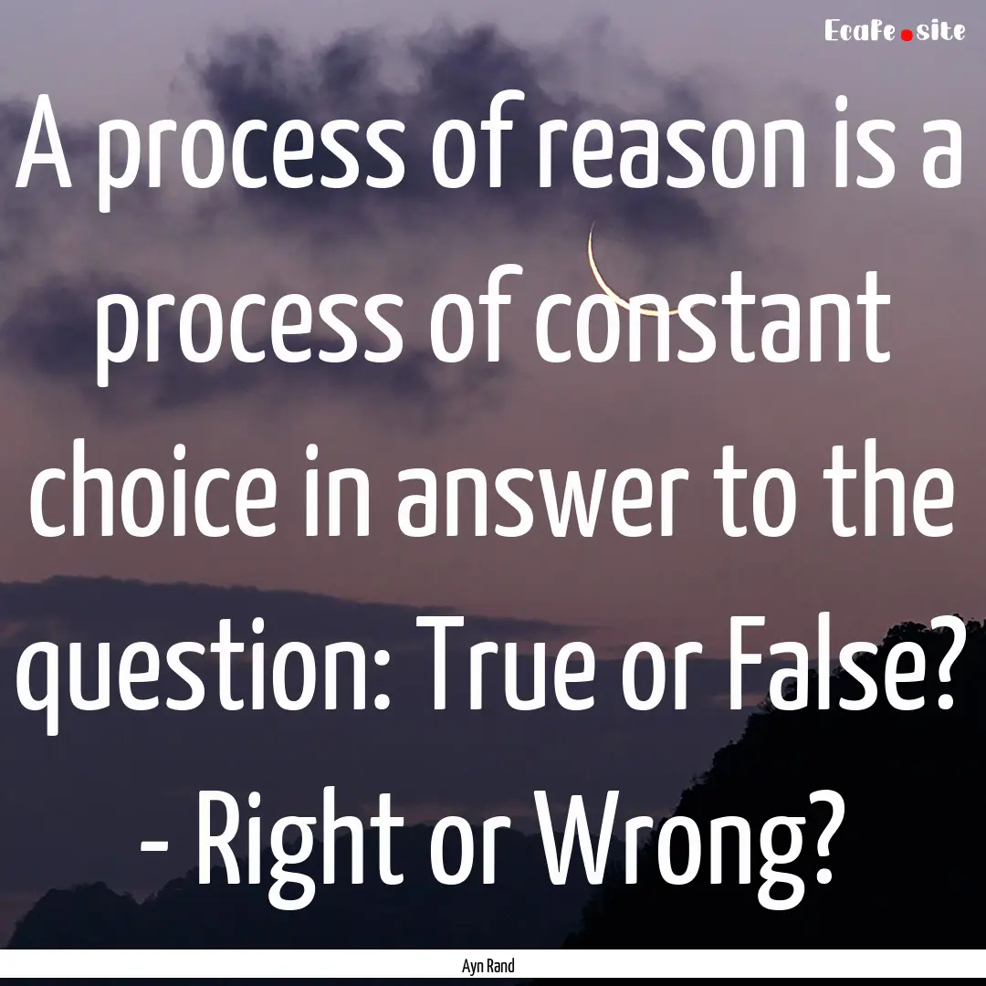 A process of reason is a process of constant.... : Quote by Ayn Rand