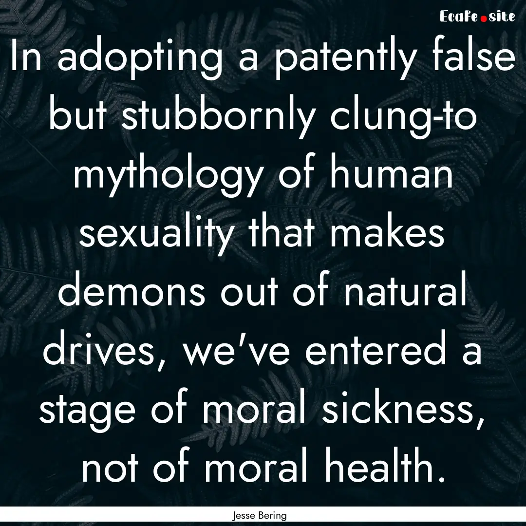 In adopting a patently false but stubbornly.... : Quote by Jesse Bering