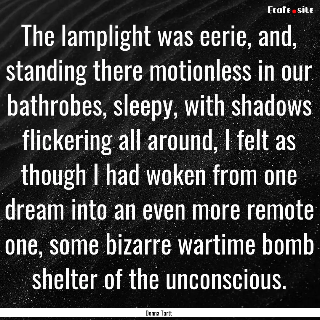 The lamplight was eerie, and, standing there.... : Quote by Donna Tartt