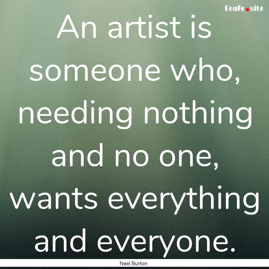 An artist is someone who, needing nothing.... : Quote by Neel Burton