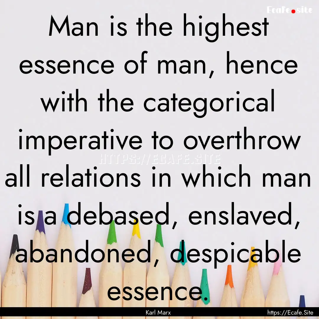 Man is the highest essence of man, hence.... : Quote by Karl Marx