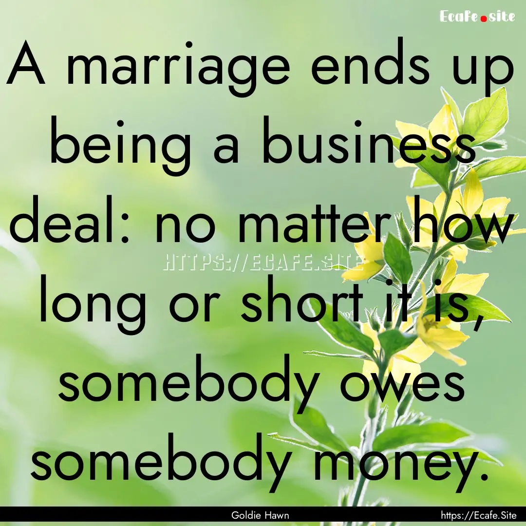 A marriage ends up being a business deal:.... : Quote by Goldie Hawn