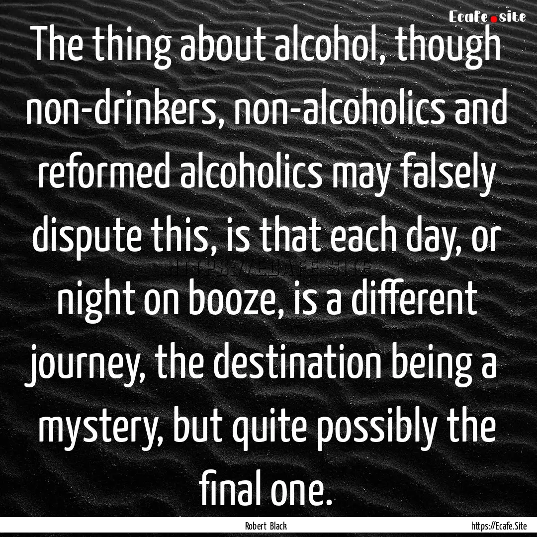 The thing about alcohol, though non-drinkers,.... : Quote by Robert Black