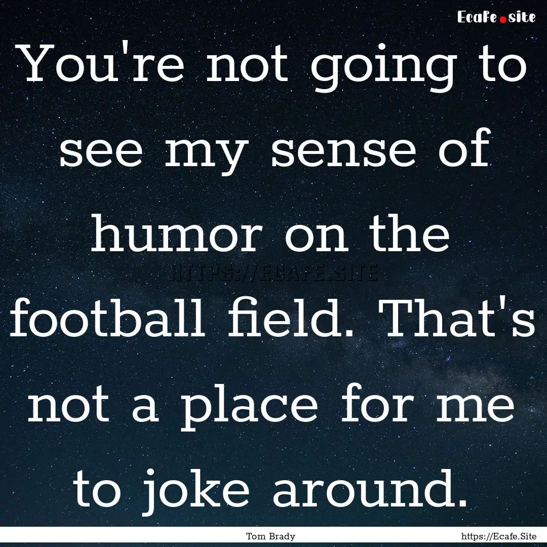 You're not going to see my sense of humor.... : Quote by Tom Brady