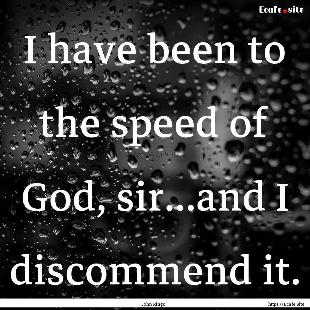 I have been to the speed of God, sir...and.... : Quote by John Ringo