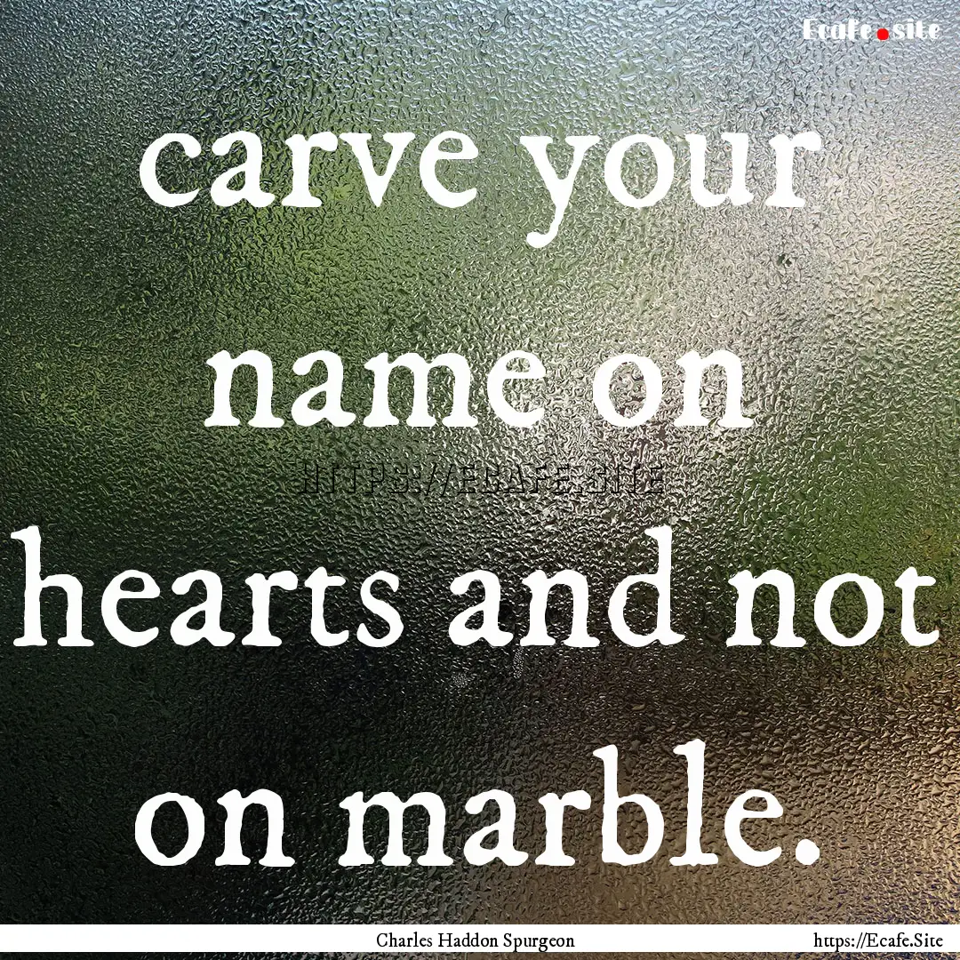 carve your name on hearts and not on marble..... : Quote by Charles Haddon Spurgeon