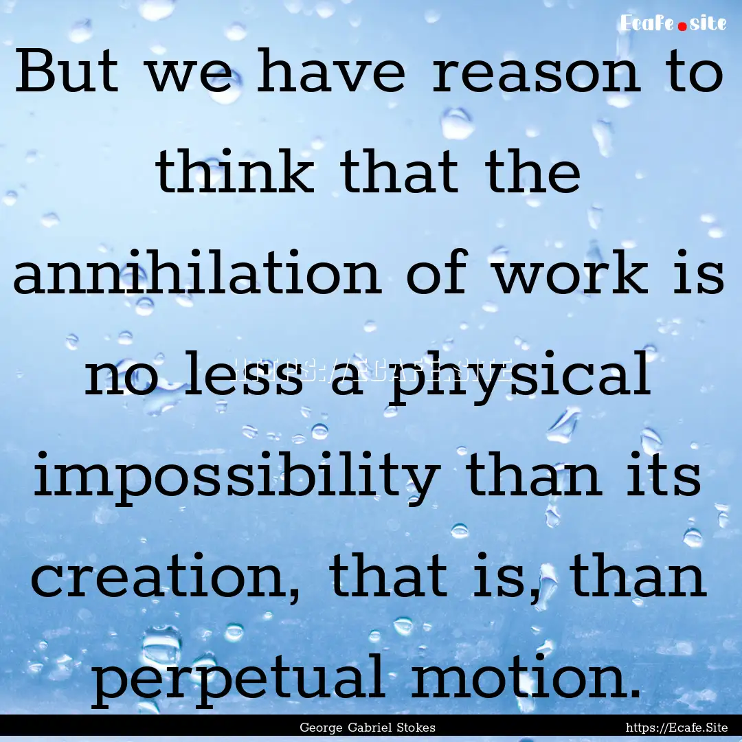 But we have reason to think that the annihilation.... : Quote by George Gabriel Stokes