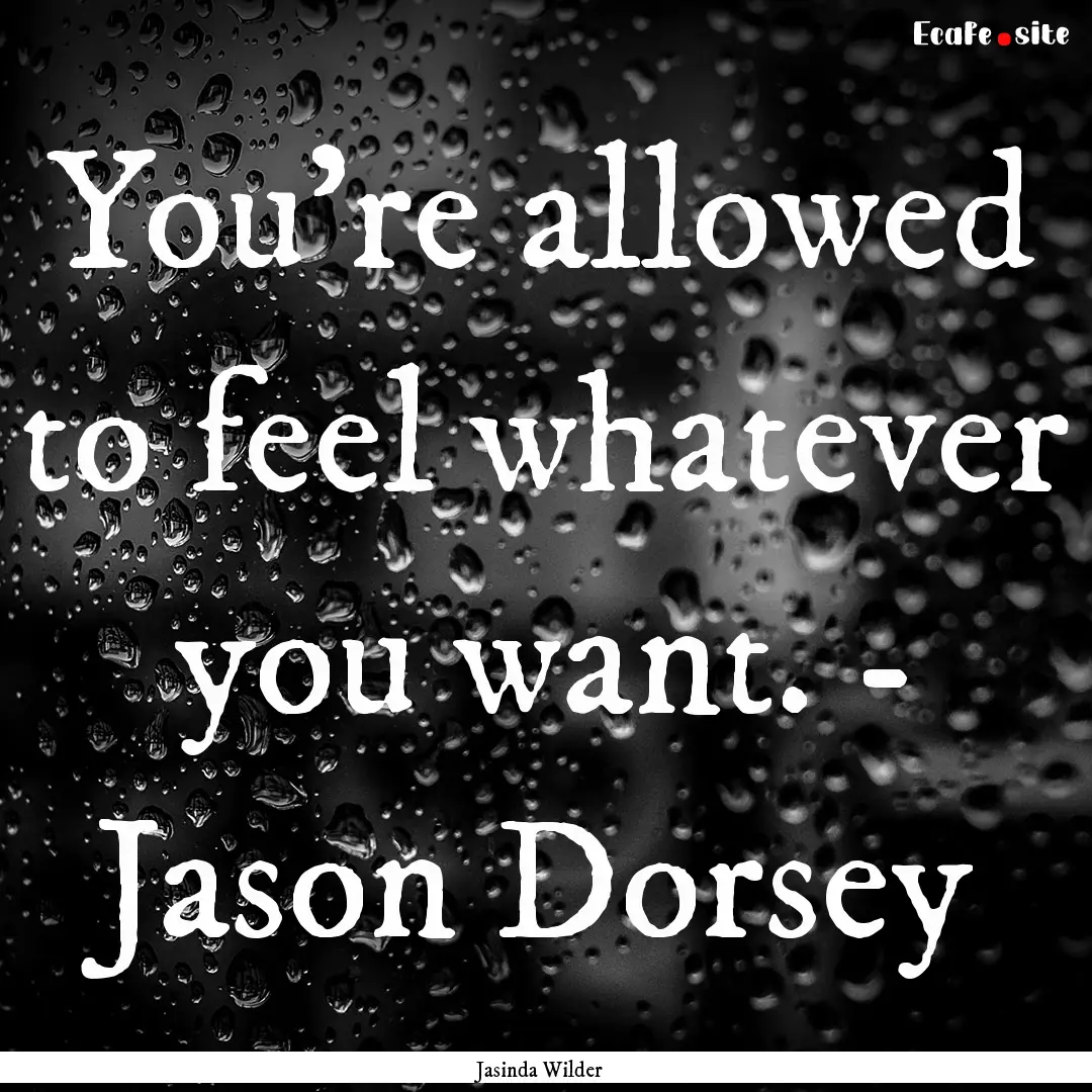 You’re allowed to feel whatever you want..... : Quote by Jasinda Wilder