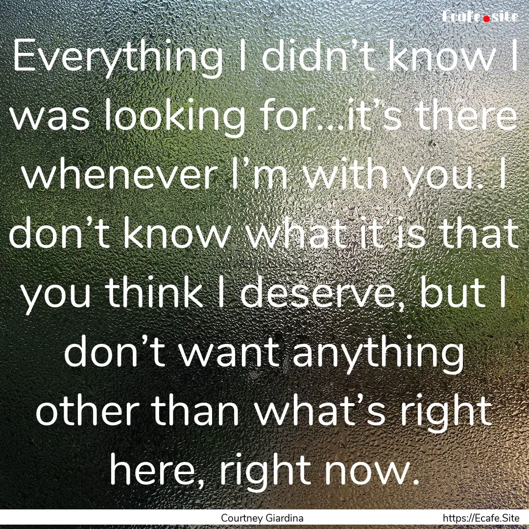 Everything I didn’t know I was looking.... : Quote by Courtney Giardina