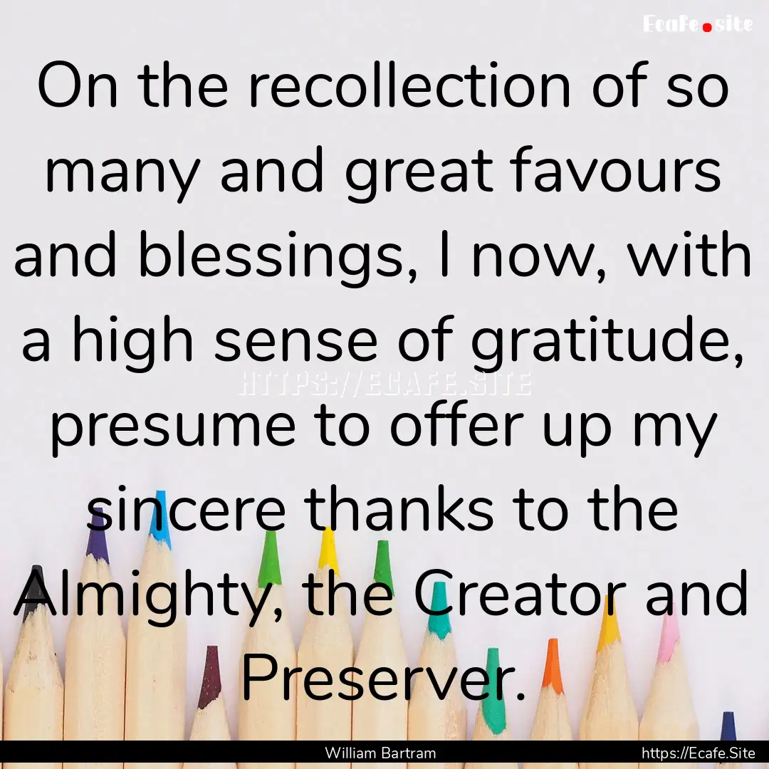 On the recollection of so many and great.... : Quote by William Bartram