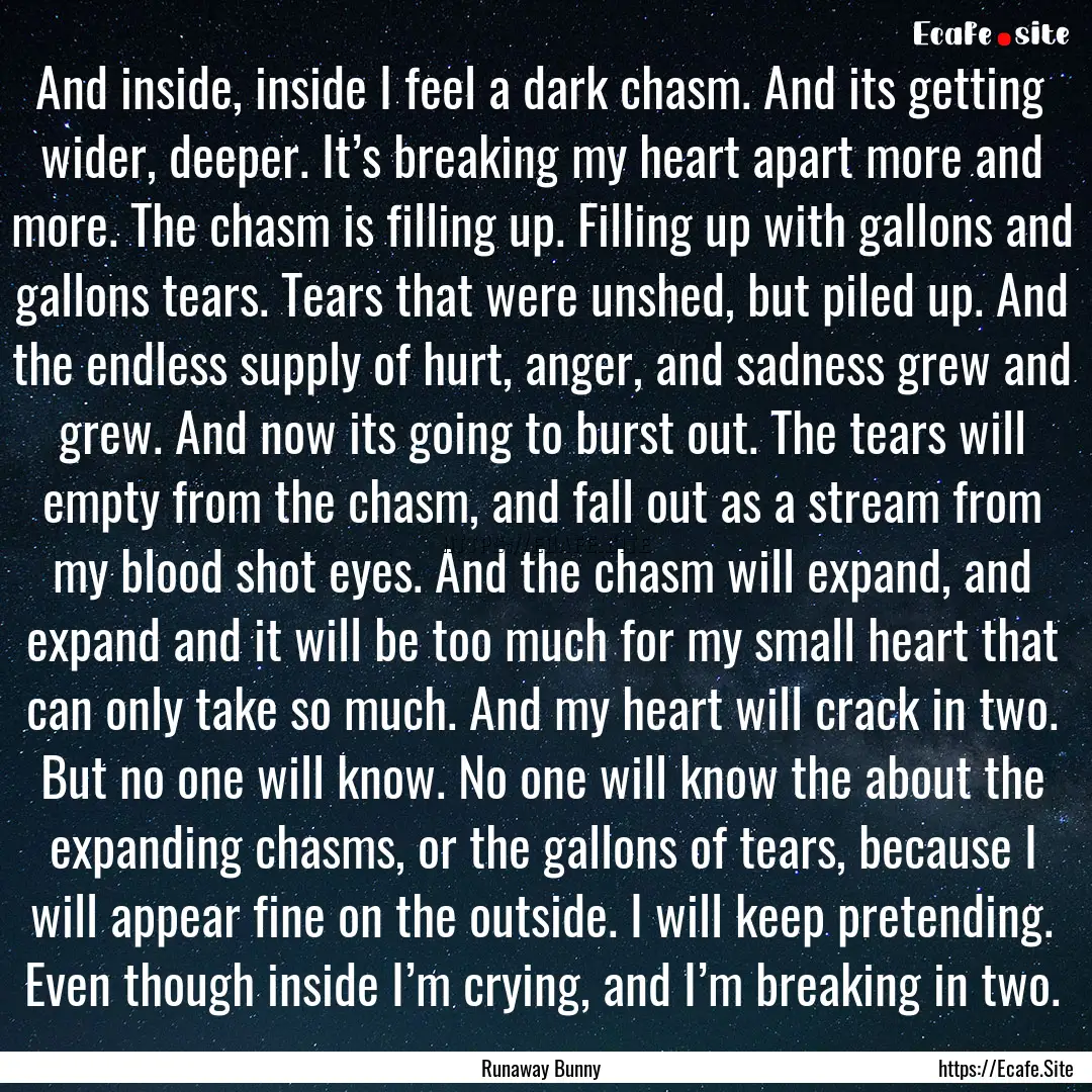 And inside, inside I feel a dark chasm. And.... : Quote by Runaway Bunny