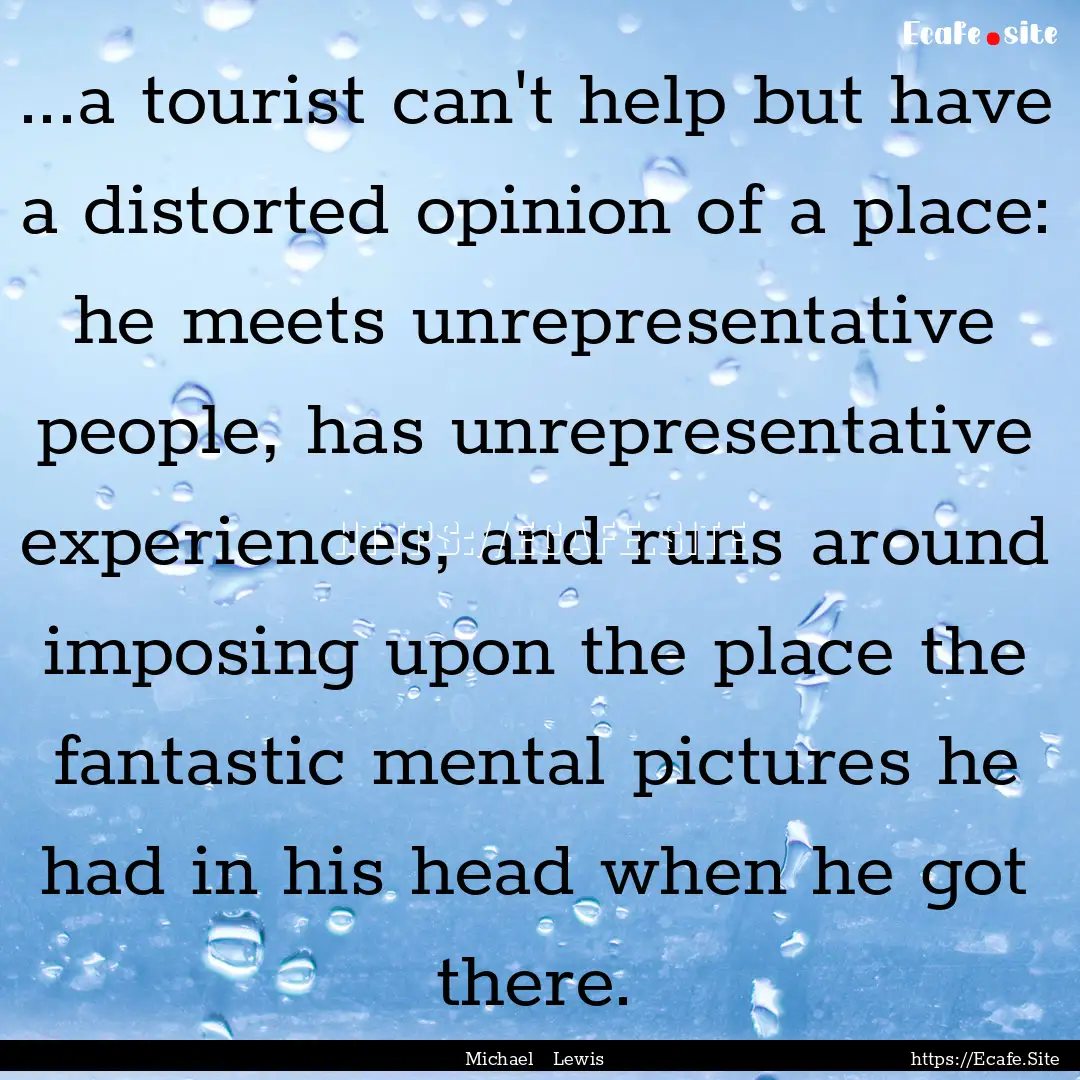 ...a tourist can't help but have a distorted.... : Quote by Michael Lewis