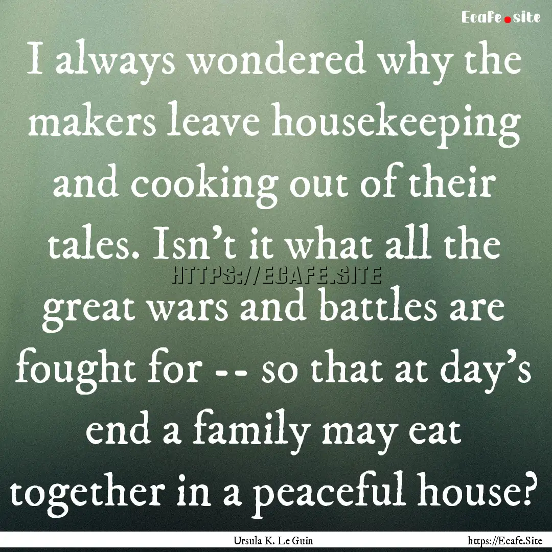 I always wondered why the makers leave housekeeping.... : Quote by Ursula K. Le Guin