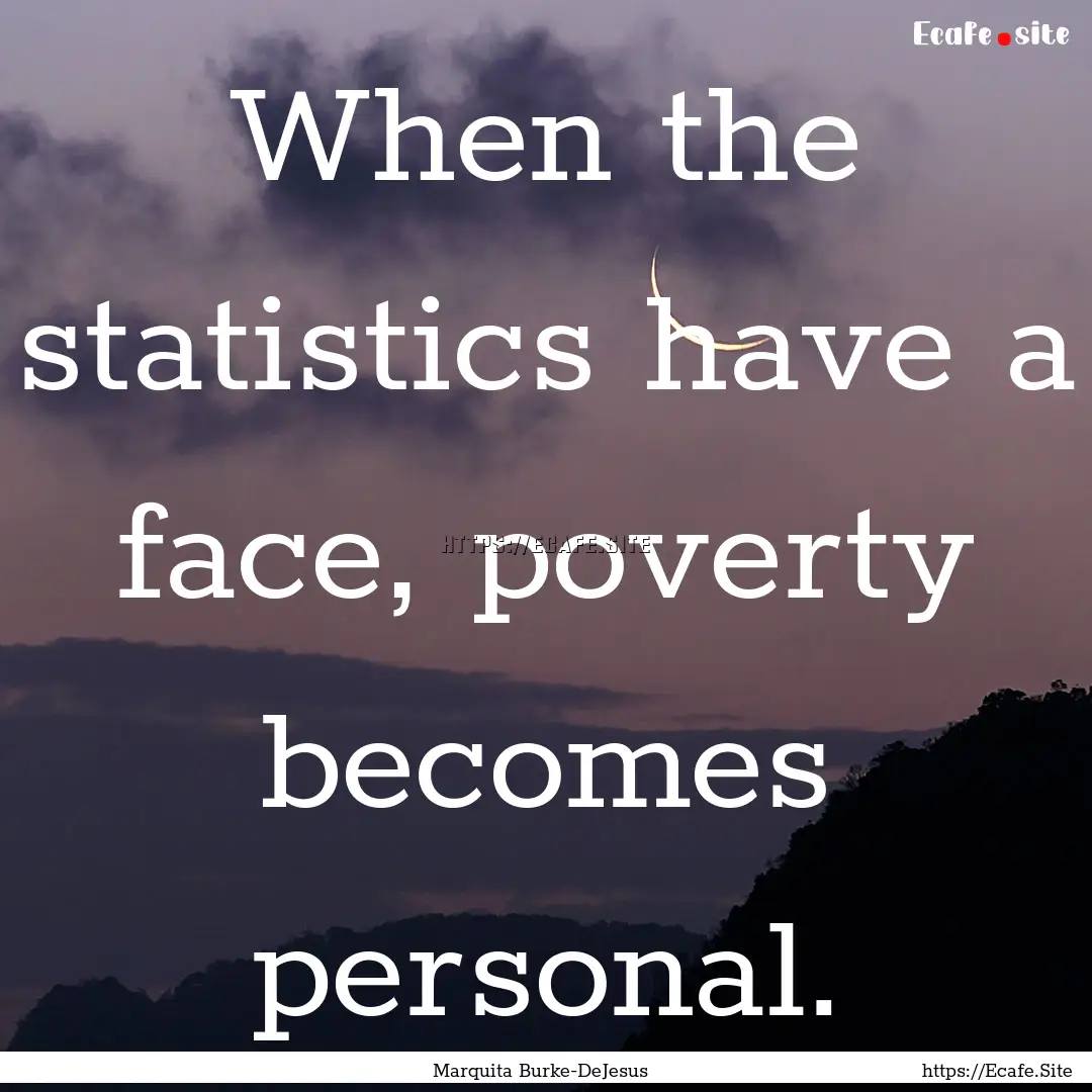 When the statistics have a face, poverty.... : Quote by Marquita Burke-DeJesus