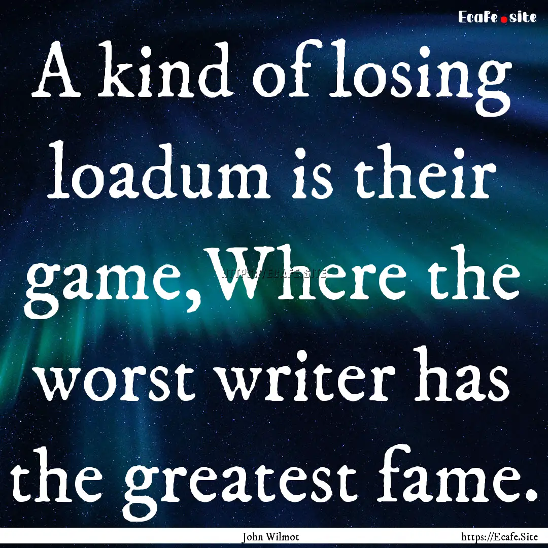 A kind of losing loadum is their game,Where.... : Quote by John Wilmot