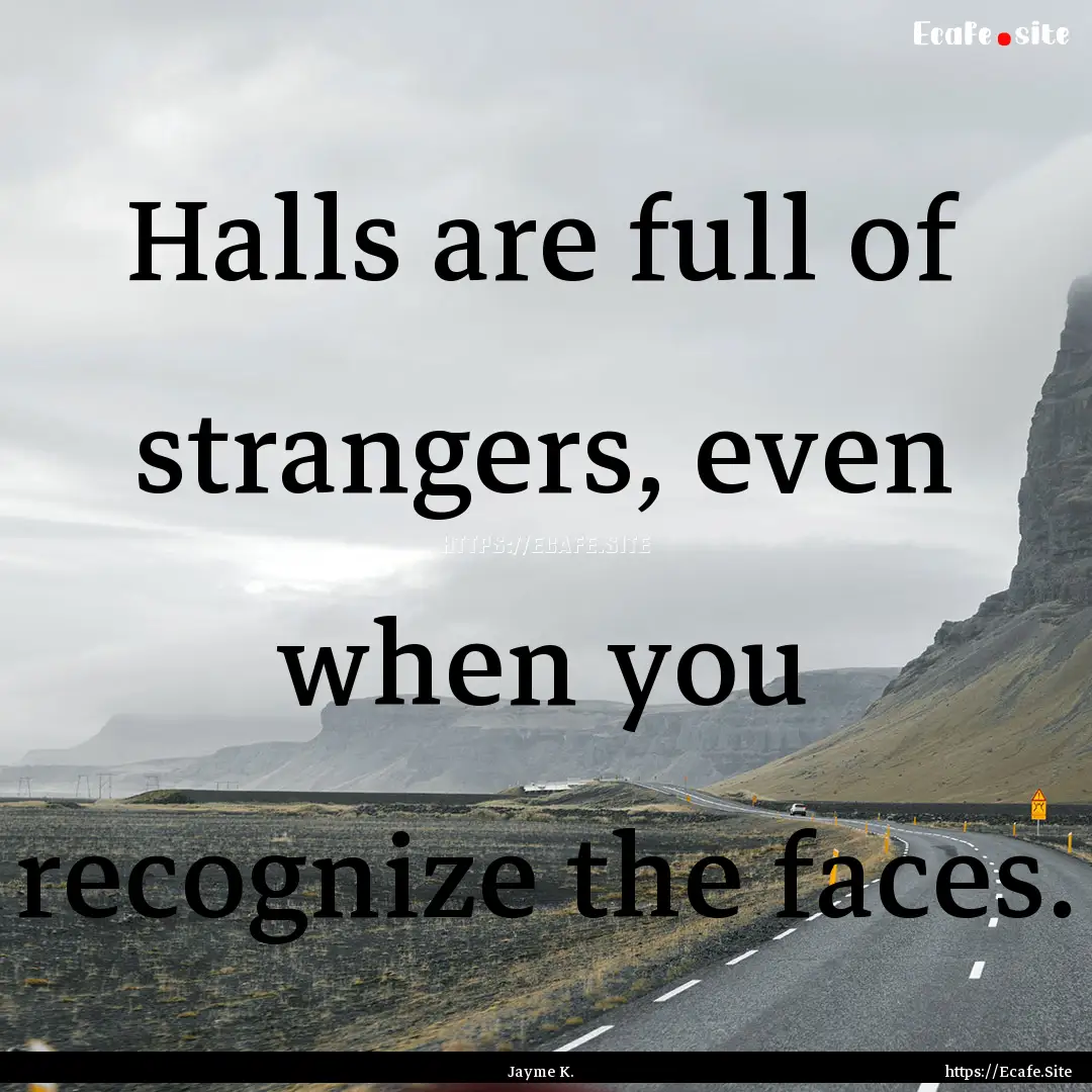 Halls are full of strangers, even when you.... : Quote by Jayme K.