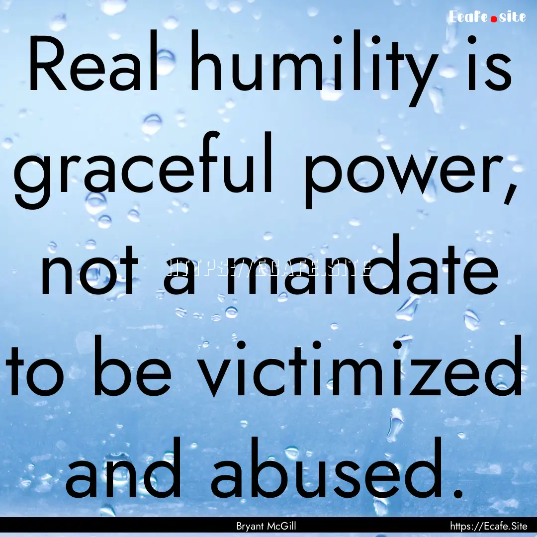 Real humility is graceful power, not a mandate.... : Quote by Bryant McGill