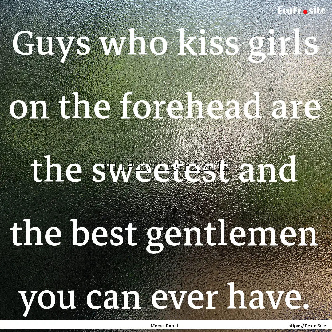 Guys who kiss girls on the forehead are the.... : Quote by Moosa Rahat