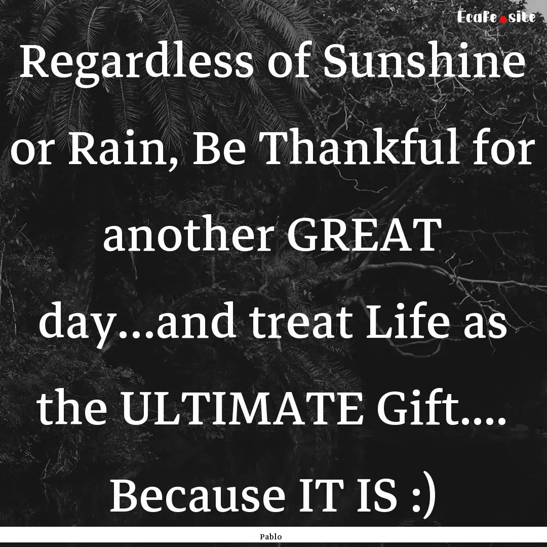 Regardless of Sunshine or Rain, Be Thankful.... : Quote by Pablo