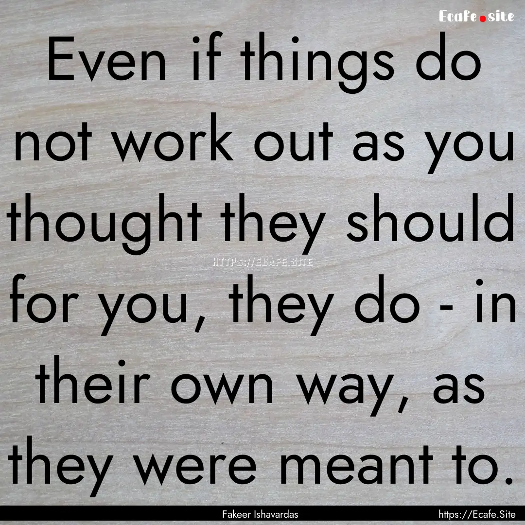 Even if things do not work out as you thought.... : Quote by Fakeer Ishavardas