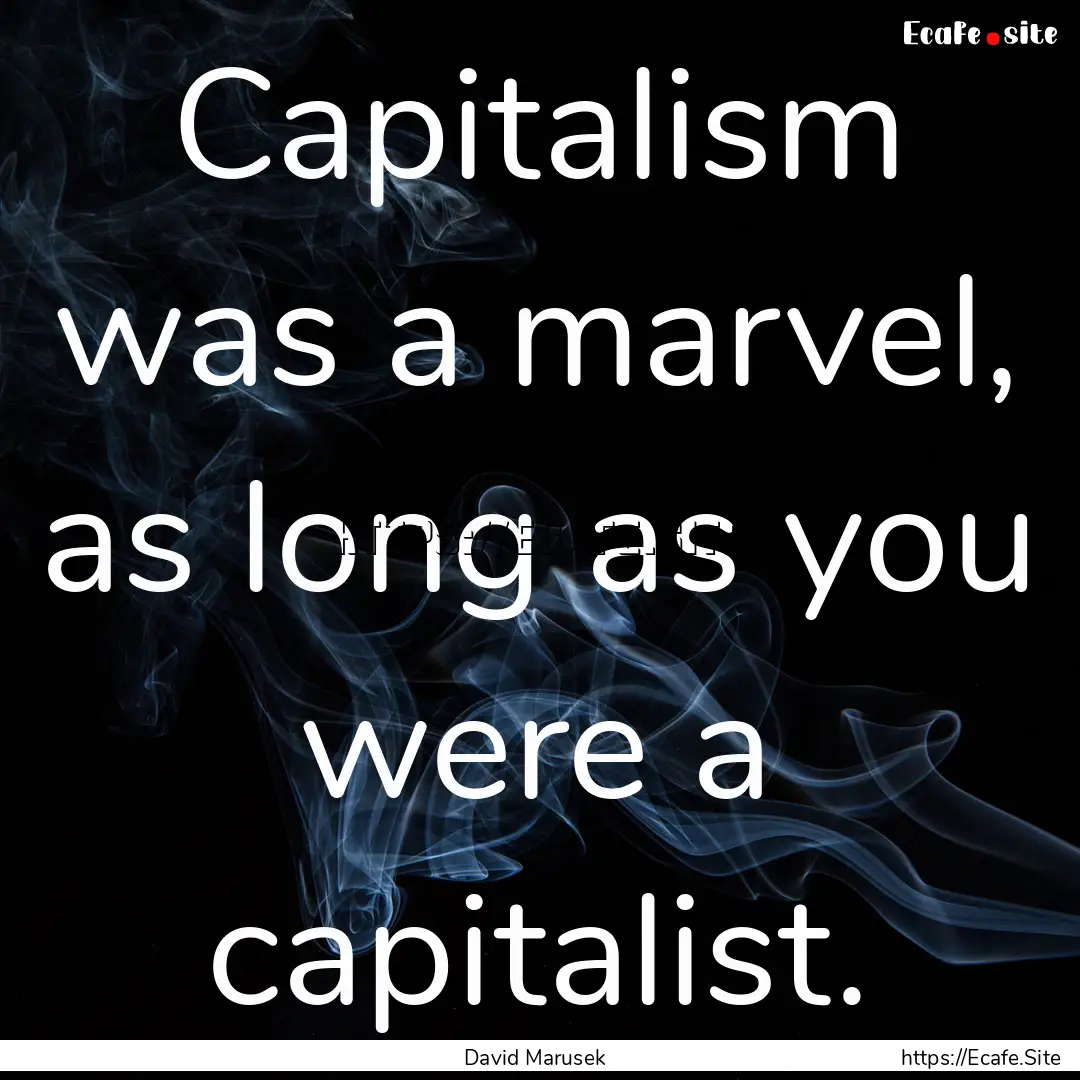 Capitalism was a marvel, as long as you were.... : Quote by David Marusek