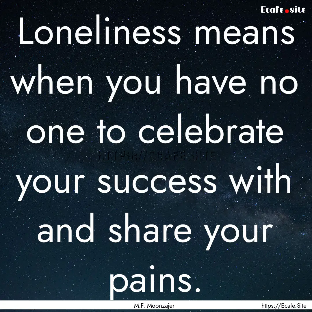 Loneliness means when you have no one to.... : Quote by M.F. Moonzajer